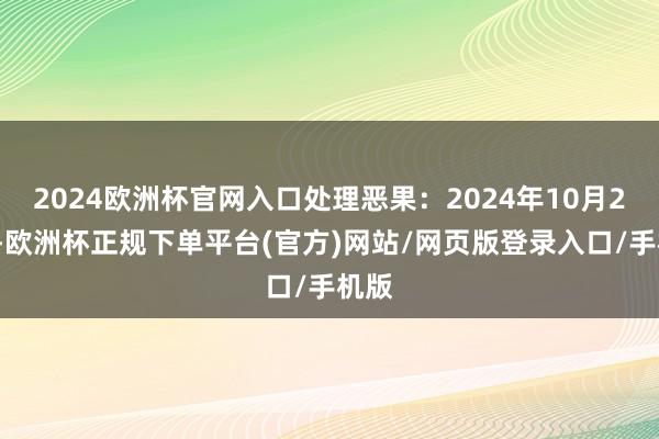 2024欧洲杯官网入口处理恶果：2024年10月22日-欧洲杯正规下单平台(官方)网站/网页版登录入口/手机版