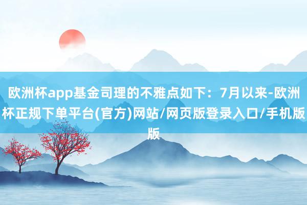 欧洲杯app基金司理的不雅点如下：7月以来-欧洲杯正规下单平台(官方)网站/网页版登录入口/手机版