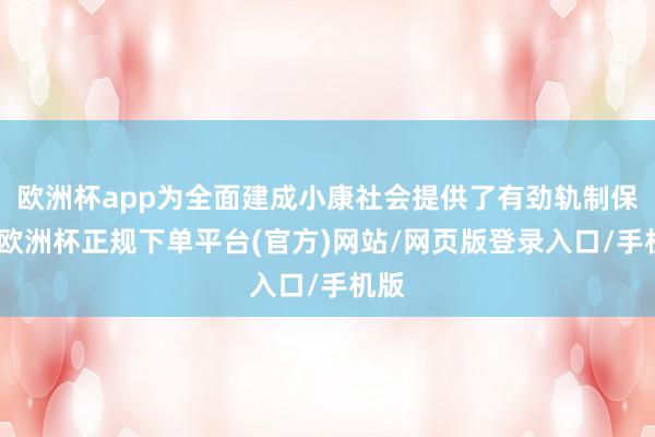 欧洲杯app为全面建成小康社会提供了有劲轨制保险-欧洲杯正规下单平台(官方)网站/网页版登录入口/手机版