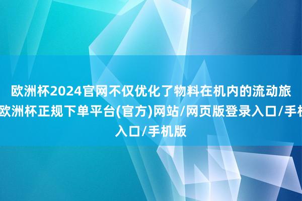 欧洲杯2024官网不仅优化了物料在机内的流动旅途-欧洲杯正规下单平台(官方)网站/网页版登录入口/手机版