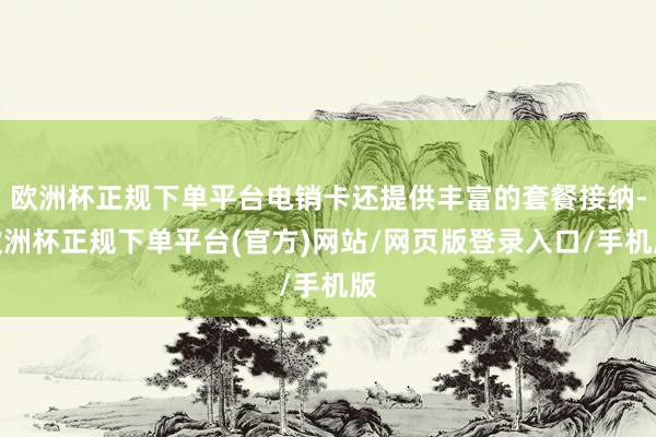 欧洲杯正规下单平台电销卡还提供丰富的套餐接纳-欧洲杯正规下单平台(官方)网站/网页版登录入口/手机版
