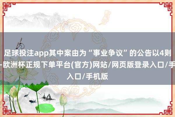 足球投注app其中案由为“事业争议”的公告以4则居首-欧洲杯正规下单平台(官方)网站/网页版登录入口/手机版