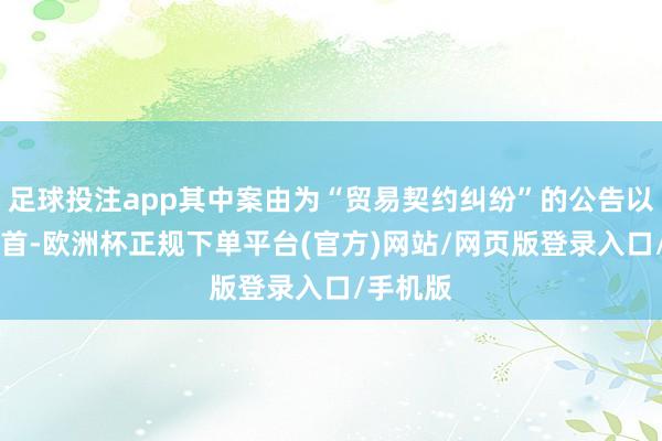 足球投注app其中案由为“贸易契约纠纷”的公告以22则居首-欧洲杯正规下单平台(官方)网站/网页版登录入口/手机版