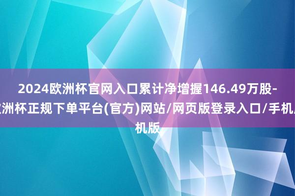 2024欧洲杯官网入口累计净增握146.49万股-欧洲杯正规下单平台(官方)网站/网页版登录入口/手机版