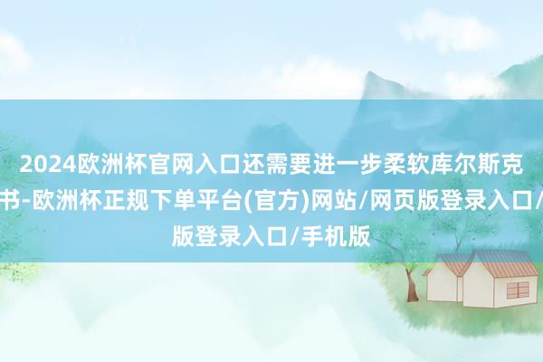 2024欧洲杯官网入口还需要进一步柔软库尔斯克方面音书-欧洲杯正规下单平台(官方)网站/网页版登录入口/手机版
