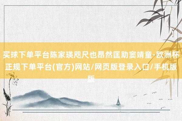 买球下单平台陈家瑛咫尺也昂然匡助窦靖童-欧洲杯正规下单平台(官方)网站/网页版登录入口/手机版