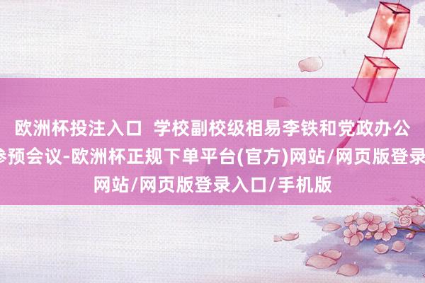 欧洲杯投注入口  学校副校级相易李铁和党政办公室关系同道参预会议-欧洲杯正规下单平台(官方)网站/网页版登录入口/手机版