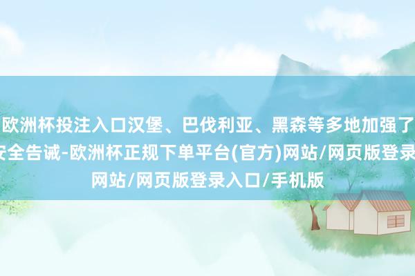 欧洲杯投注入口汉堡、巴伐利亚、黑森等多地加强了节日市场的安全告诫-欧洲杯正规下单平台(官方)网站/网页版登录入口/手机版