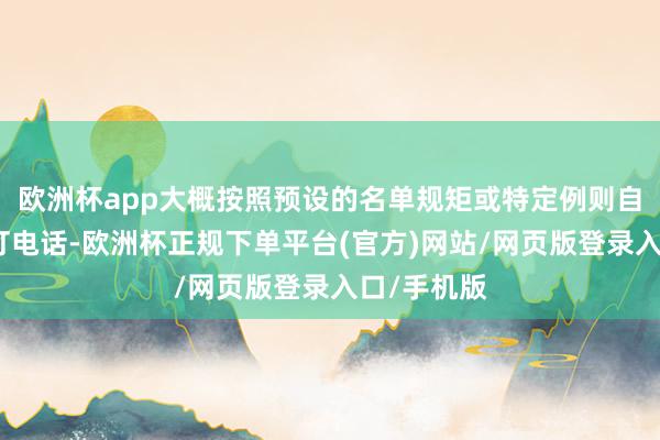 欧洲杯app大概按照预设的名单规矩或特定例则自动批量拨打电话-欧洲杯正规下单平台(官方)网站/网页版登录入口/手机版