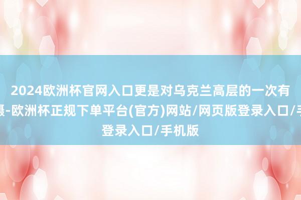 2024欧洲杯官网入口更是对乌克兰高层的一次有劲震慑-欧洲杯正规下单平台(官方)网站/网页版登录入口/手机版