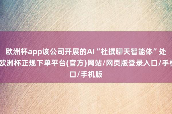 欧洲杯app该公司开展的AI“杜撰聊天智能体”处事-欧洲杯正规下单平台(官方)网站/网页版登录入口/手机版