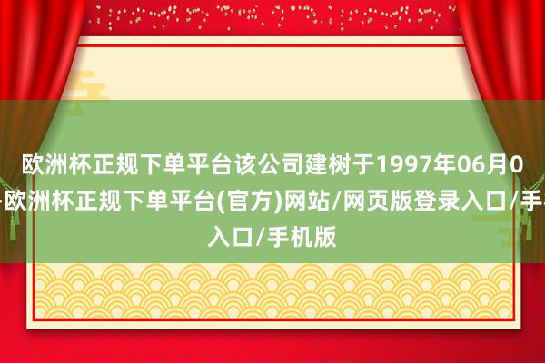 欧洲杯正规下单平台该公司建树于1997年06月06日-欧洲杯正规下单平台(官方)网站/网页版登录入口/手机版