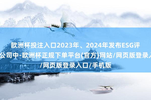 欧洲杯投注入口2023年、2024年发布ESG评释的房地产公司中-欧洲杯正规下单平台(官方)网站/网页版登录入口/手机版
