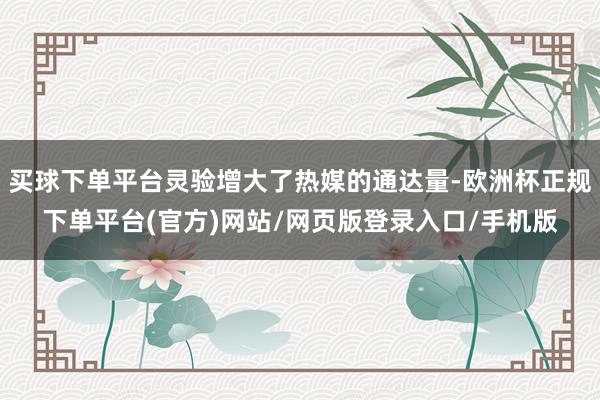 买球下单平台灵验增大了热媒的通达量-欧洲杯正规下单平台(官方)网站/网页版登录入口/手机版