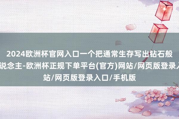 2024欧洲杯官网入口一个把通常生存写出钻石般色泽的诗东说念主-欧洲杯正规下单平台(官方)网站/网页版登录入口/手机版