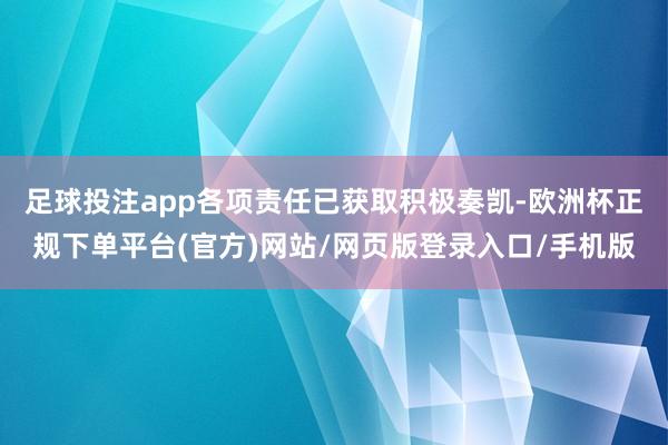 足球投注app各项责任已获取积极奏凯-欧洲杯正规下单平台(官方)网站/网页版登录入口/手机版