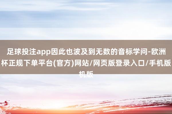足球投注app因此也波及到无数的音标学问-欧洲杯正规下单平台(官方)网站/网页版登录入口/手机版