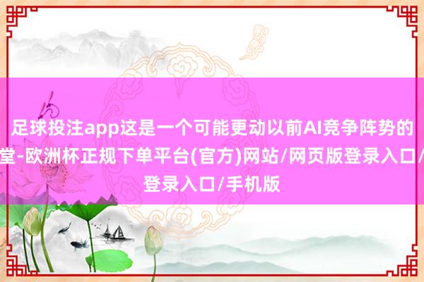 足球投注app这是一个可能更动以前AI竞争阵势的巨型名堂-欧洲杯正规下单平台(官方)网站/网页版登录入口/手机版