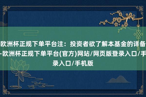 欧洲杯正规下单平台注:投资者欲了解本基金的详备情况-欧洲杯正规下单平台(官方)网站/网页版登录入口/手机版
