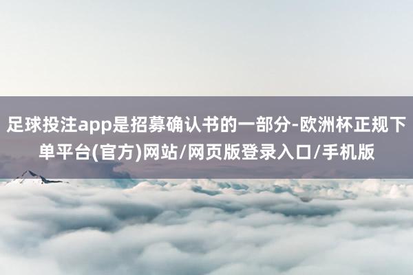 足球投注app是招募确认书的一部分-欧洲杯正规下单平台(官方)网站/网页版登录入口/手机版