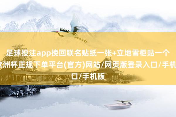 足球投注app挽回联名贴纸一张+立地雪柜贴一个-欧洲杯正规下单平台(官方)网站/网页版登录入口/手机版