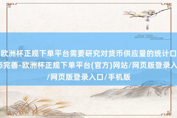 欧洲杯正规下单平台需要研究对货币供应量的统计口径进行径态完善-欧洲杯正规下单平台(官方)网站/网页版登录入口/手机版