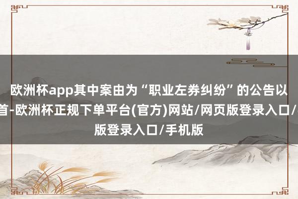 欧洲杯app其中案由为“职业左券纠纷”的公告以7则居首-欧洲杯正规下单平台(官方)网站/网页版登录入口/手机版