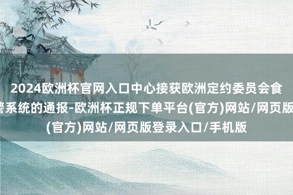 2024欧洲杯官网入口中心接获欧洲定约委员会食物和饲料快速预警系统的通报-欧洲杯正规下单平台(官方)网站/网页版登录入口/手机版