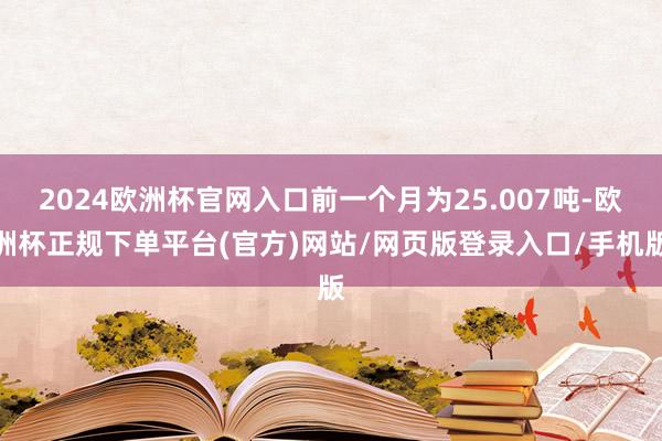 2024欧洲杯官网入口前一个月为25.007吨-欧洲杯正规下单平台(官方)网站/网页版登录入口/手机版
