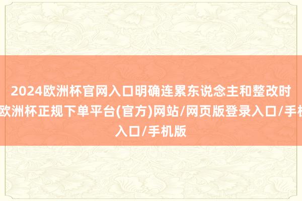 2024欧洲杯官网入口明确连累东说念主和整改时限-欧洲杯正规下单平台(官方)网站/网页版登录入口/手机版