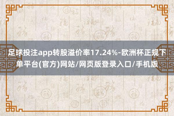 足球投注app转股溢价率17.24%-欧洲杯正规下单平台(官方)网站/网页版登录入口/手机版