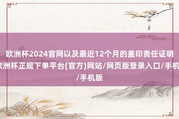 欧洲杯2024官网以及最近12个月的盖印责任证明-欧洲杯正规下单平台(官方)网站/网页版登录入口/手机版