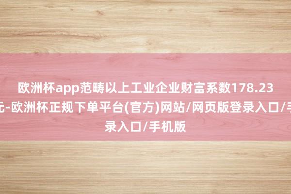 欧洲杯app范畴以上工业企业财富系数178.23万亿元-欧洲杯正规下单平台(官方)网站/网页版登录入口/手机版