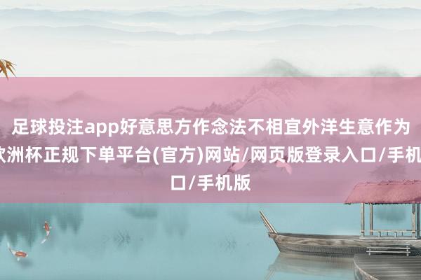 足球投注app好意思方作念法不相宜外洋生意作为-欧洲杯正规下单平台(官方)网站/网页版登录入口/手机版