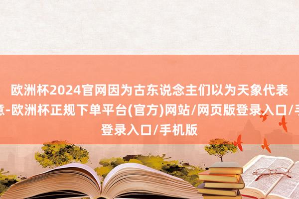 欧洲杯2024官网因为古东说念主们以为天象代表了天意-欧洲杯正规下单平台(官方)网站/网页版登录入口/手机版