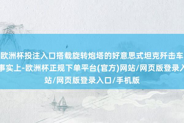 欧洲杯投注入口搭载旋转炮塔的好意思式坦克歼击车是“异端”事实上-欧洲杯正规下单平台(官方)网站/网页版登录入口/手机版