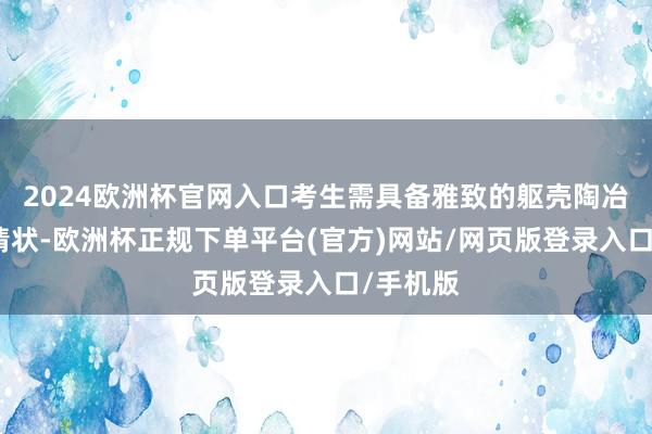 2024欧洲杯官网入口考生需具备雅致的躯壳陶冶和健康情状-欧洲杯正规下单平台(官方)网站/网页版登录入口/手机版