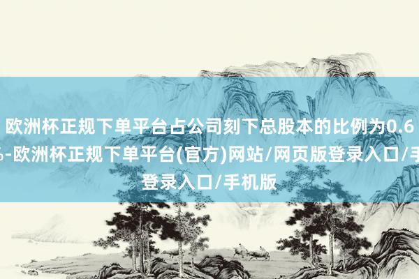 欧洲杯正规下单平台占公司刻下总股本的比例为0.6013%-欧洲杯正规下单平台(官方)网站/网页版登录入口/手机版