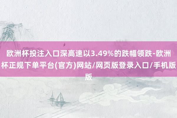 欧洲杯投注入口深高速以3.49%的跌幅领跌-欧洲杯正规下单平台(官方)网站/网页版登录入口/手机版