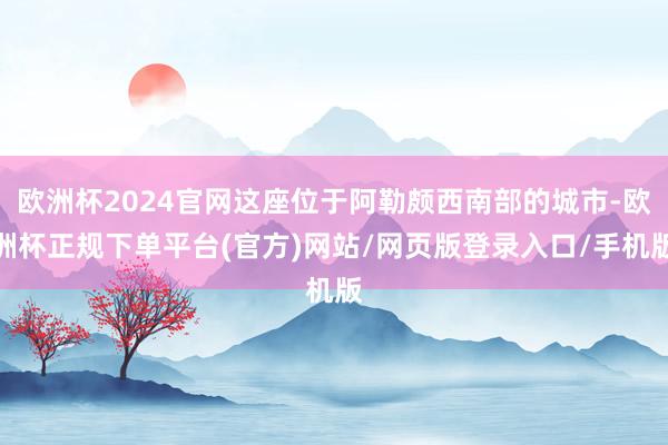 欧洲杯2024官网这座位于阿勒颇西南部的城市-欧洲杯正规下单平台(官方)网站/网页版登录入口/手机版