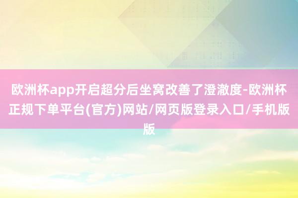 欧洲杯app开启超分后坐窝改善了澄澈度-欧洲杯正规下单平台(官方)网站/网页版登录入口/手机版