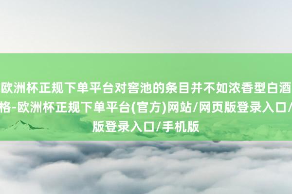 欧洲杯正规下单平台对窖池的条目并不如浓香型白酒那么严格-欧洲杯正规下单平台(官方)网站/网页版登录入口/手机版
