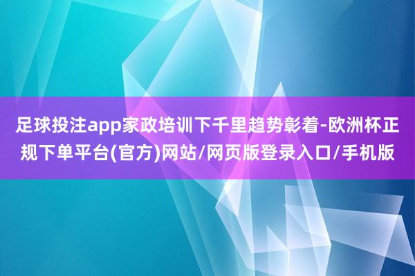 足球投注app家政培训下千里趋势彰着-欧洲杯正规下单平台(官方)网站/网页版登录入口/手机版