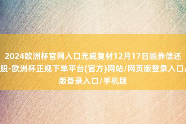 2024欧洲杯官网入口光威复材12月17日融券偿还5.02万股-欧洲杯正规下单平台(官方)网站/网页版登录入口/手机版