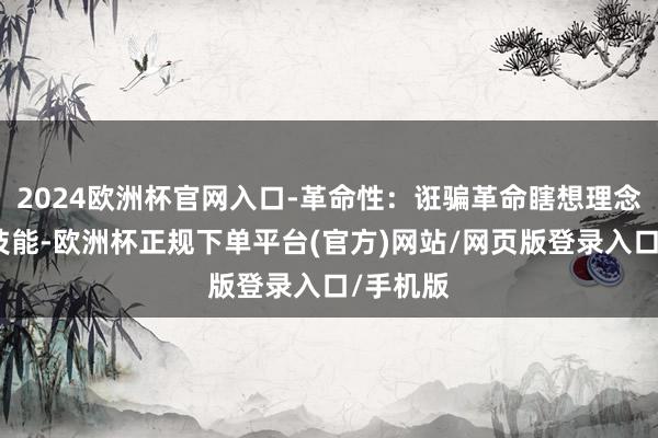 2024欧洲杯官网入口-革命性：诳骗革命瞎想理念和时代技能-欧洲杯正规下单平台(官方)网站/网页版登录入口/手机版