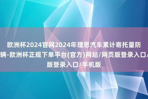 欧洲杯2024官网2024年理思汽车累计寄托量防碍50万辆-欧洲杯正规下单平台(官方)网站/网页版登录入口/手机版