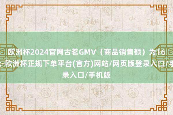 欧洲杯2024官网古茗GMV（商品销售额）为166亿元-欧洲杯正规下单平台(官方)网站/网页版登录入口/手机版