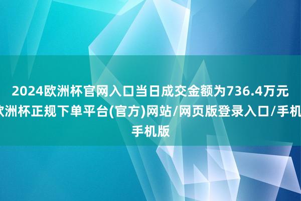 2024欧洲杯官网入口当日成交金额为736.4万元-欧洲杯正规下单平台(官方)网站/网页版登录入口/手机版