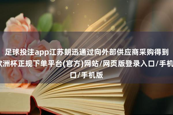 足球投注app江苏朗迅通过向外部供应商采购得到-欧洲杯正规下单平台(官方)网站/网页版登录入口/手机版