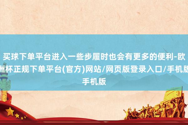 买球下单平台进入一些步履时也会有更多的便利-欧洲杯正规下单平台(官方)网站/网页版登录入口/手机版